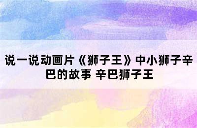 说一说动画片《狮子王》中小狮子辛巴的故事 辛巴狮子王